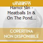 Harnol Slin - Meatballs In & On The Pond & Beyond cd