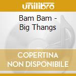 Bam Bam - Big Thangs cd musicale di Bam Bam