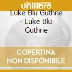 Luke Blu Guthrie - Luke Blu Guthrie cd musicale di Luke Blu Guthrie
