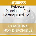 Rebecca Moreland - Just Getting Used To You cd musicale di Rebecca Moreland