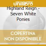 Highland Reign - Seven White Ponies cd musicale di Highland Reign