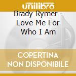 Brady Rymer - Love Me For Who I Am cd musicale di Brady Rymer