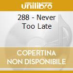 288 - Never Too Late cd musicale di 288