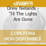 Drew Nielands - 'Til The Lights Are Gone cd