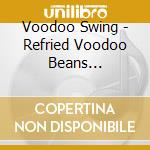 Voodoo Swing - Refried Voodoo Beans (Digipack)