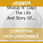 Shutup N' Clap! - The Life And Story Of (Your Name Here) cd