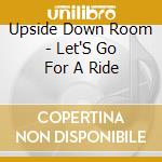 Upside Down Room - Let'S Go For A Ride cd