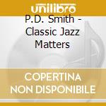 P.D. Smith - Classic Jazz Matters cd