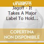 Jagoff - It Takes A Major Label To Hold Us Back cd