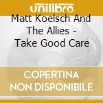 Matt Koelsch And The Allies - Take Good Care cd