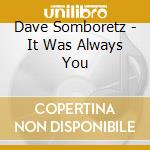 Dave Somboretz - It Was Always You cd
