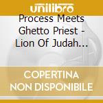 Process Meets Ghetto Priest - Lion Of Judah Hath Prevailed cd musicale di Process Meets Ghetto Priest