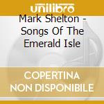 Mark Shelton - Songs Of The Emerald Isle cd musicale di Mark Shelton