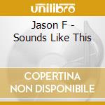 Jason F - Sounds Like This cd