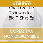 Charla & The Trainwrecks - Big T-Shirt Ep cd
