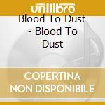 Blood To Dust - Blood To Dust cd musicale di Blood To Dust