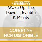 Wake Up The Dawn - Beautiful & Mighty cd