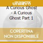 A Curious Ghost - A Curious Ghost Part 1 cd