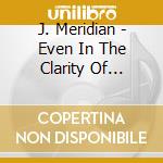 J. Meridian - Even In The Clarity Of Sunlight cd