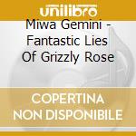 Miwa Gemini - Fantastic Lies Of Grizzly Rose cd musicale di Miwa Gemini