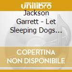 Jackson Garrett - Let Sleeping Dogs Lie cd musicale di Jackson Garrett