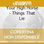 Your High Horse - Things That Lie cd