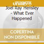 Joel Ray Hensley - What Ever Happened cd