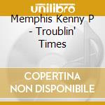 Memphis Kenny P - Troublin' Times cd