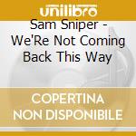 Sam Sniper - We'Re Not Coming Back This Way cd