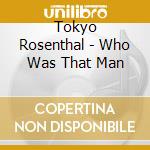 Tokyo Rosenthal - Who Was That Man cd