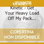 Kinetic - Get Your Heavy Load Off My Pack Mule cd