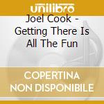Joel Cook - Getting There Is All The Fun cd musicale di Joel Cook
