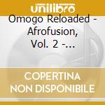 Omogo Reloaded - Afrofusion, Vol. 2 -  Ep cd musicale di Omogo Reloaded