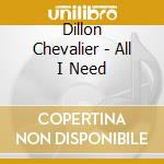 Dillon Chevalier - All I Need cd musicale di Dillon Chevalier