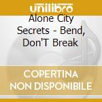Alone City Secrets - Bend, Don'T Break cd
