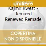 Kajmir Kwest - Remixed Renewed Remade cd