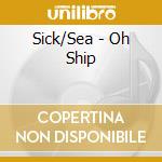 Sick/Sea - Oh Ship cd