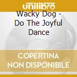 Wacky Dog - Do The Joyful Dance cd musicale di Wacky Dog