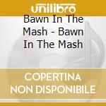 Bawn In The Mash - Bawn In The Mash cd