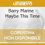 Barry Marine - Maybe This Time cd musicale di Barry Marine