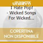 I Hate Pop! - Wicked Songs For Wicked People cd