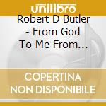 Robert D Butler - From God To Me From Me To You cd