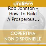 Rob Johnson - How To Build A Prosperous Life cd musicale di Rob Johnson