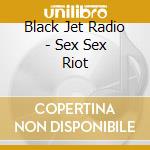Black Jet Radio - Sex Sex Riot cd