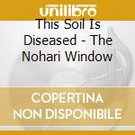This Soil Is Diseased - The Nohari Window cd