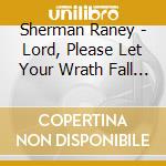 Sherman Raney - Lord, Please Let Your Wrath Fall On America cd musicale di Sherman Raney