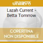 Lazah Current - Betta Tomrrow cd musicale di Lazah Current