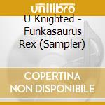 U Knighted - Funkasaurus Rex (Sampler) cd musicale di U Knighted