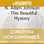N. Adam Johnson - This Beautiful Mystery cd