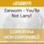 Earworm - You'Re Not Larry! cd